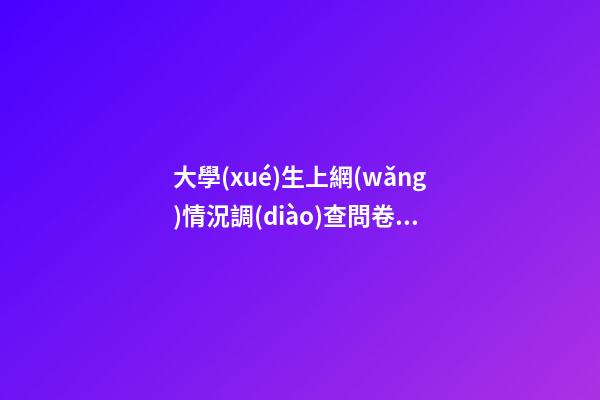 大學(xué)生上網(wǎng)情況調(diào)查問卷，郴州市開展“林邑固網(wǎng)”網(wǎng)絡(luò)安全進(jìn)校園活動-第1張-觀點(diǎn)-玄機(jī)派